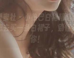 IMiss爱蜜社 - 小热巴白裙精选合集：看完你也想去买一条白裙子，别怪我没告诉你！