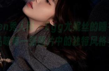 Xiuren秀人网 - Egg尤妮丝的睡衣写真展，品味每一张图片中的独特风格与情感