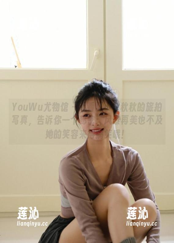 YouWu尤物馆 - 观看夏小秋秋秋的旅拍写真，告诉你一个秘密：风景再美也不及她的笑容来得搞笑哦！